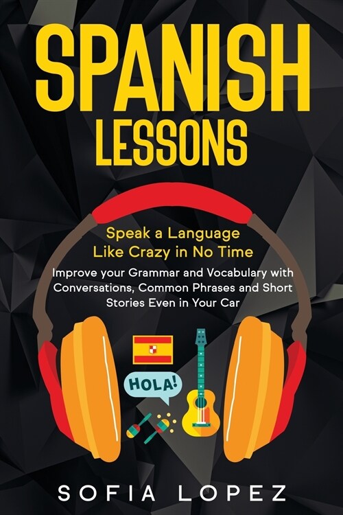 Spanish Lessons: Speak a Language like crazy in no time. Improve your Grammar and Vocabulary with Conversations, Common Phrases and Sho (Paperback)