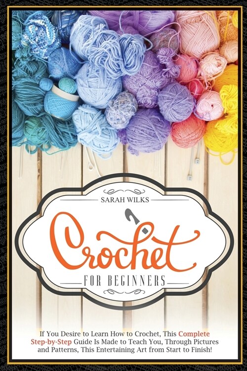 Crochet for Beginners: If you desire to learn how to crochet, this complete step-by-step guide is made to teach you, through pictures and pat (Paperback)