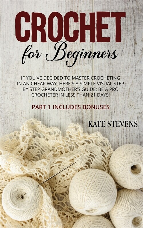 Crochet for Beginners: If Youve Decided to Master Crocheting in a Cheap Way, Heres a Simple Visual Step by Step Grandmothers Guide: Be a P (Hardcover)