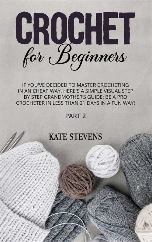 Crochet for Beginners: If Youve Decided to Master Crocheting in a Cheap Way, Heres A Simple Visual Step By Step Grandmothers Guide: Be A P (Hardcover)