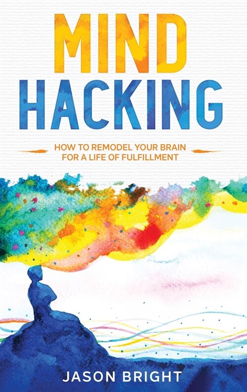 Mind Hacking: How to Remodel Your Brain for a Life of Fulfillment (Hardcover)