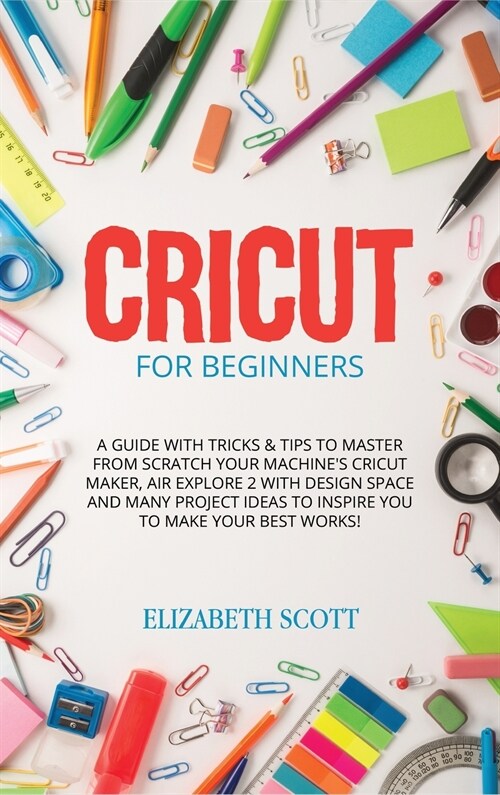 Cricut for Beginners: A Guide with Tricks & Tips to Master from Scratch Your Machines Cricut Maker, Air Explore 2 with Design Space and Man (Hardcover)