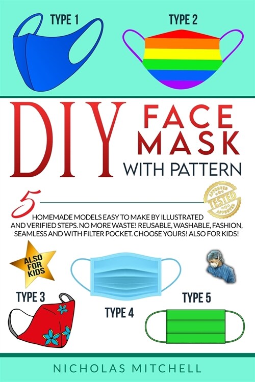 DIY Face Mask with Pattern: 5 Homemade Models Easy to Make by Illustrated and Verified Steps. No More Waste! Reusable, Washable, Fashion, Seamless (Paperback)