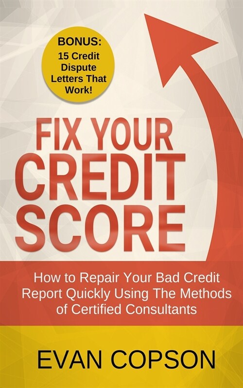 Fix Your Credit Score: How to Repair Your Bad Credit Report Quickly Using Methods of Certified Consultants (Bonus: 15 Credit Dispute Letters (Paperback)