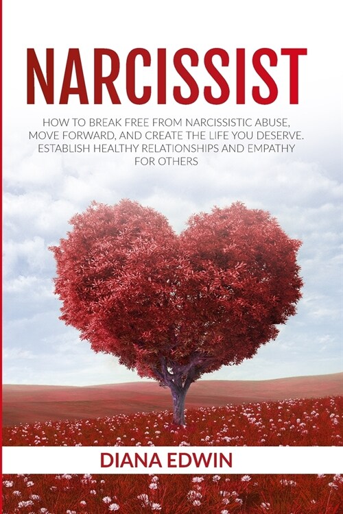 Narcissist: How to Break Free From Narcissistic Abuse, Move Forward, and Create the Life you Deserve. Establish Healthy Relationsh (Paperback)