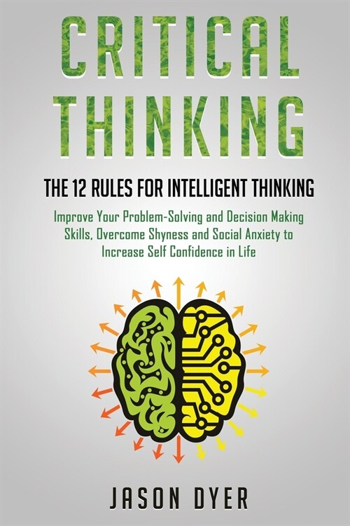 Critical Thinking: The 12 Rules for Intelligent Thinking - Improve Your Problem-Solving and Decision Making Skills, Overcome Shyness and (Paperback)