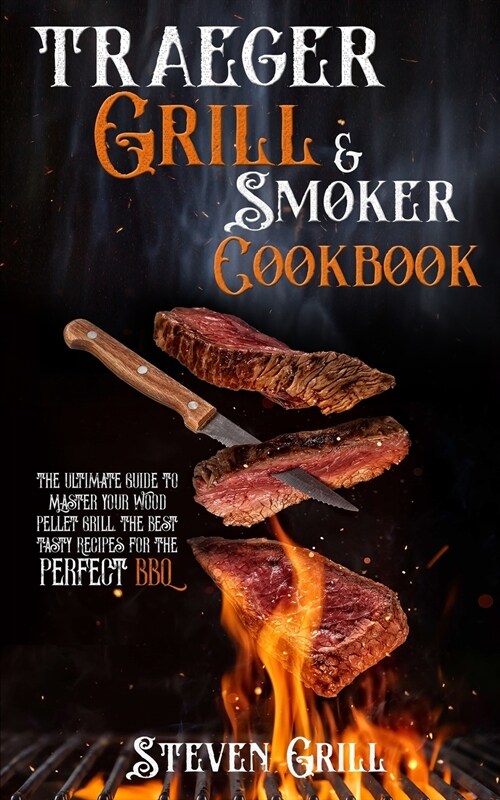 Traeger Grill & Smoker Cookbook: The Ultimate Guide to Master your Wood Pellet Grill. The Best Tasty Recipes for the Perfect BBQ (Paperback)