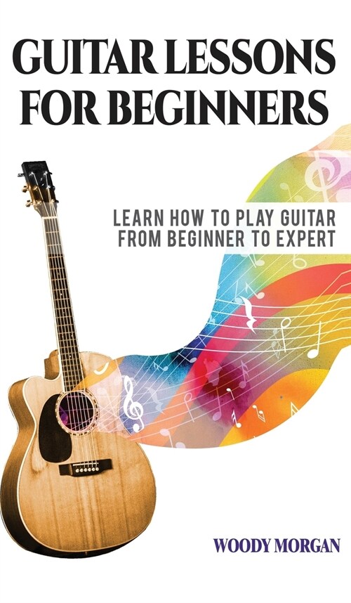 Guitar Lessons for Beginners: Learn How to Play Guitar from Beginner to Expert - Chords, Technique, Fretboard and Music Theory (Hardcover)