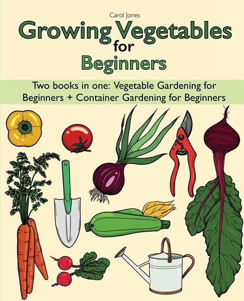 Growing Vegetables for Beginners two Books in one: Vegetable Gardening for Beginners + Container Gardening for Beginners (Paperback)