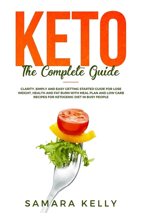 Keto The Complete Guide: Clarity, Simply and Easy Getting Started Guide for Lose Weight, Health and Fat Burn with Meal Plan and Low Carb Recipe (Paperback)