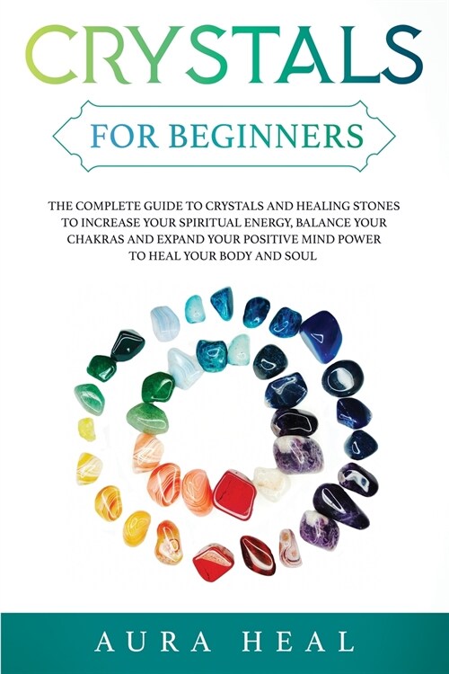 Crystals for Beginners: The Complete Guide to Crystals and Healing Stones to Increase Your Spiritual Energy, Balance Your Chakras and Expand Y (Paperback)