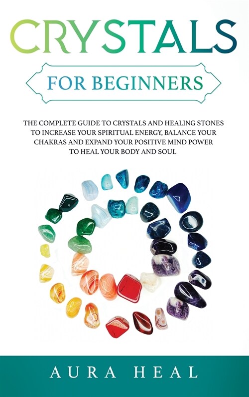 Crystals for Beginners: The Complete Guide to Crystals and Healing Stones to Increase Your Spiritual Energy, Balance Your Chakras and Expand Y (Hardcover)