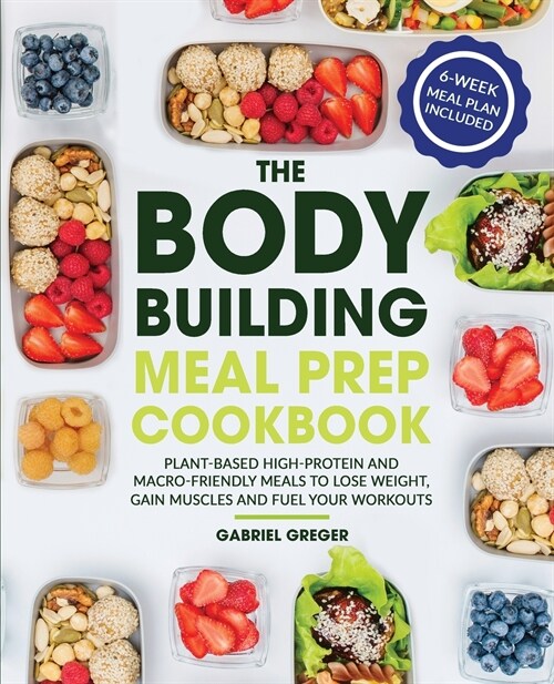 The Bodybuilding Meal Prep Cookbook: Plant-Based High-Protein and Macro-Friendly Meals to Lose Weight, Gain Muscles and Fuel Your Workouts (Paperback)