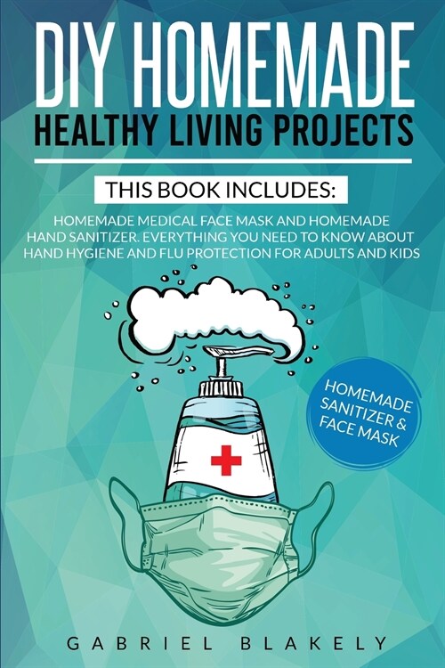 Diy Homemade Healthy Living Projects: This Book Includes: Homemade Medical Face Mask And Homemade Hand Sanitizer. Everything You Need To Know About Ha (Paperback)