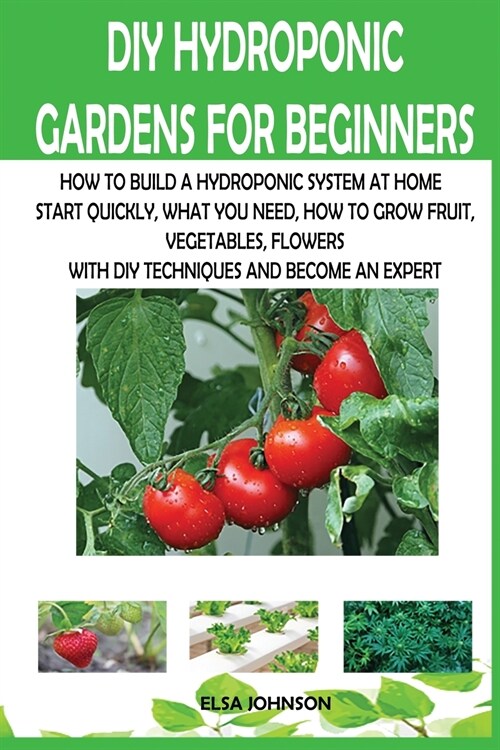 DIY Hydroponic Gardens for Beginners: How to Build a Hydroponic System at Home Start Quickly, What You Need, How to Grow Fruit, Vegetables, Flowers wi (Paperback)