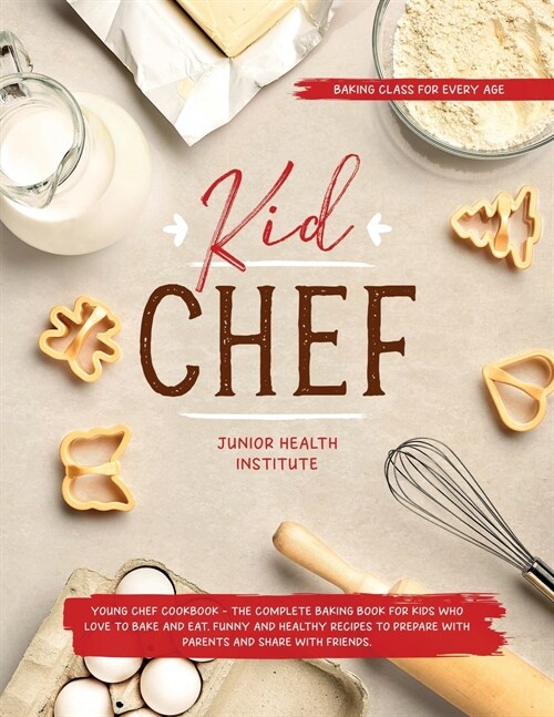 Kid Chef: Young Chef Cookbook - The Complete Baking Book for Kids Who Love to Bake and Eat. Funny and Healthy Recipes to Prepare (Paperback)