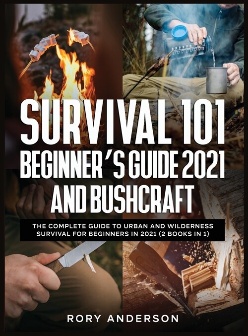 Survival 101 Beginners Guide 2021 AND Bushcraft: The Complete Guide To Urban And Wilderness Survival For Beginners in 2021 (2 Books In 1) (Hardcover)