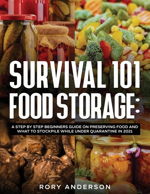 Survival 101 Food Storage: A Step by Step Beginners Guide on Preserving Food and What to Stockpile While Under Quarantine in 2021 (Paperback)