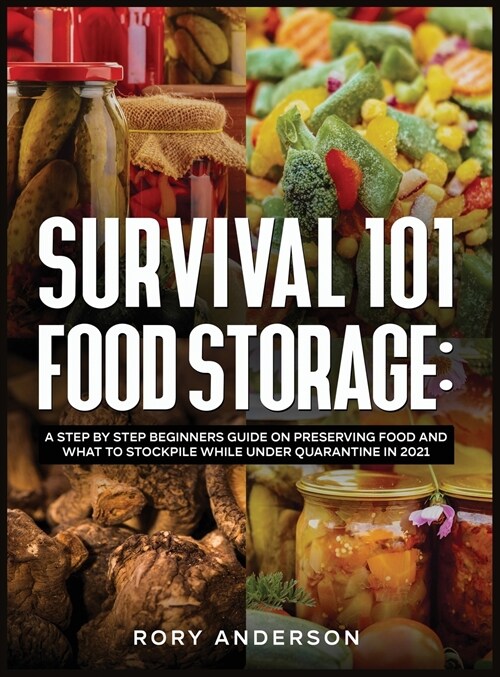Survival 101 Food Storage: A Step by Step Beginners Guide on Preserving Food and What to Stockpile While Under Quarantine in 2021 (Hardcover)