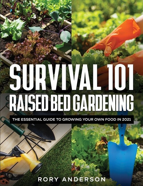 Survival 101 Raised Bed Gardening: The Essential Guide To Growing Your Own Food In 2021 (Paperback)
