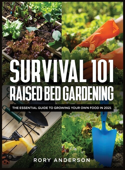 Survival 101 Raised Bed Gardening: The Essential Guide To Growing Your Own Food In 2021 (Hardcover)
