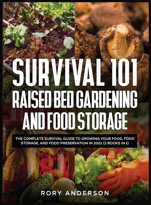 Survival 101 Raised Bed Gardening and Food Storage: The Complete Survival Guide to Growing Your Food, Food Storage, and Food Preservation in 2021 (2 B (Hardcover)