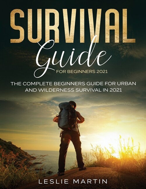 Survival Guide for Beginners 2021: The Complete Beginners Guide For Urban And Wilderness Survival In 2021 (Paperback)