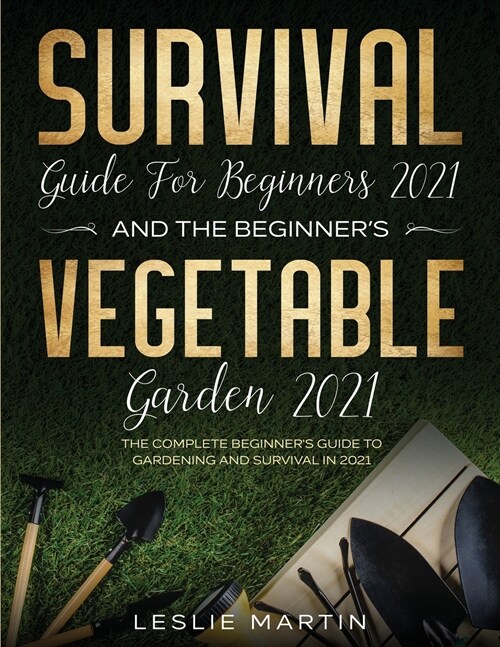 Survival Guide for Beginners 2021 And The Beginners Vegetable Garden 2021: The Complete Beginners Guide to Gardening and Survival in 2021 (2 Books I (Paperback)