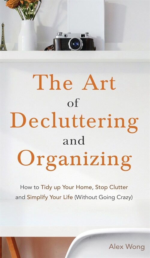 The Art of Decluttering and Organizing: How to Tidy Up your Home, Stop Clutter, and Simplify your Life (Without Going Crazy) (Hardcover)