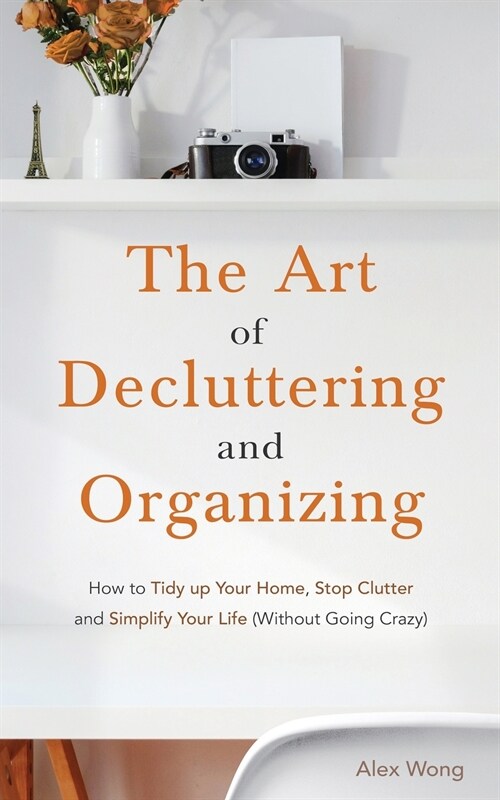 The Art of Decluttering and Organizing: How to Tidy Up your Home, Stop Clutter, and Simplify your Life (Without Going Crazy) (Paperback)