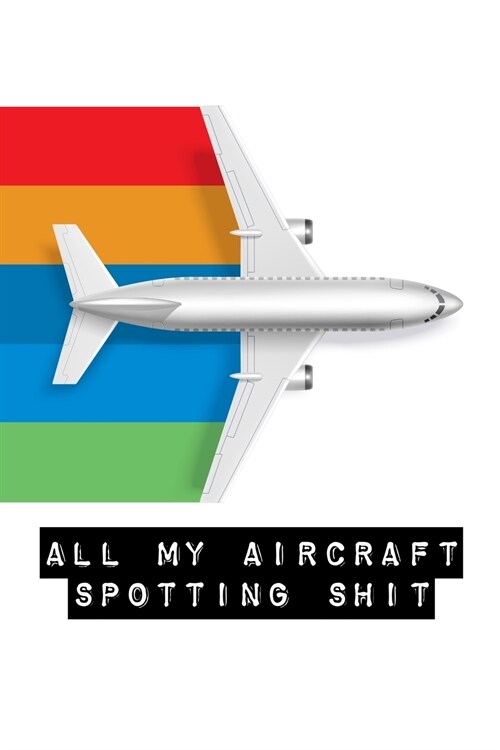 All My Aircraft Spotting Shit: Plane Spotter Enthusiasts - Flight Path - Airports - Pilots - Flight Attendants (Paperback)