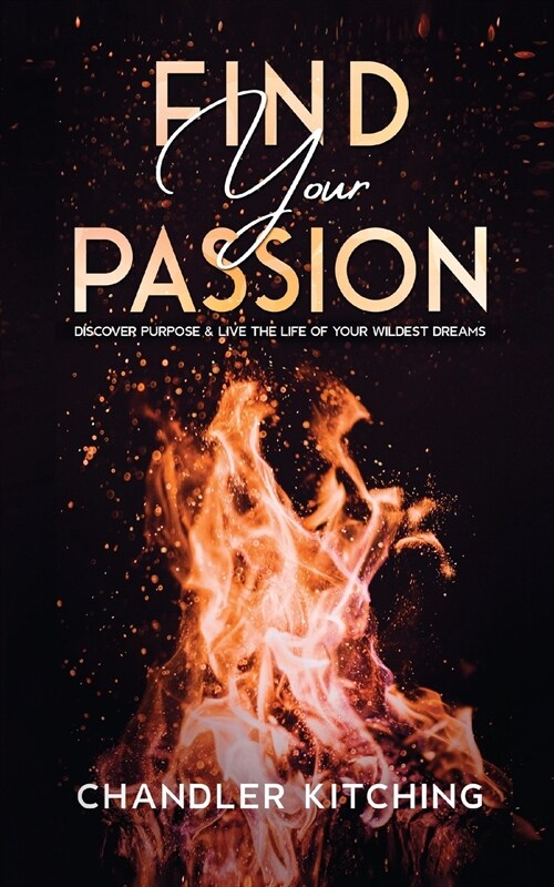 Find Your Passion: Discover Purpose and Live the Life of Your Wildest Dreams (Paperback)