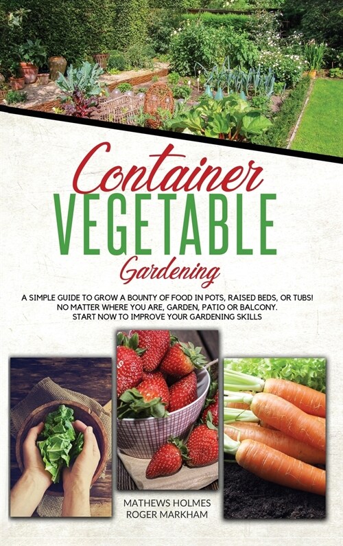 Container Vegetable Gardening: A Simple Guide to Grow a Bounty of Food in Pots, Raised Beds, or Tubs. No Matter Where You are, Garden, Patio or Balco (Hardcover)