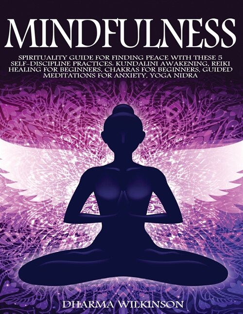 Mindfulness: Spirituality Guide for Finding Peace with These 5 Self-Discipline Practices: Kundalini Awakening, Reiki Healing for Be (Paperback)
