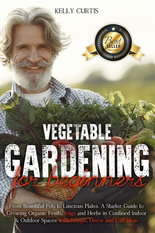 Vegetable Gardening for Beginners: From Bountiful Pots to Luscious Plates. A Starter Guide to Growing Organic Fruits, Vegs and Herbs in Confined Indoo (Paperback)