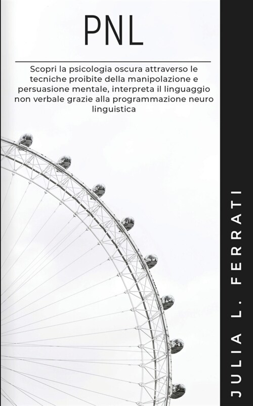 Pnl: Scopri la psicologia oscura attraverso le tecniche proibite della manipolazione e persuasione mentale, interpreta il l (Paperback)