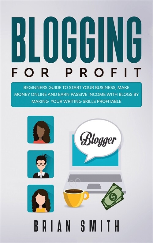 Blogging For Profit: Beginners guide to start your business, make money online and earn passive income with blogs by making your writing sk (Hardcover)