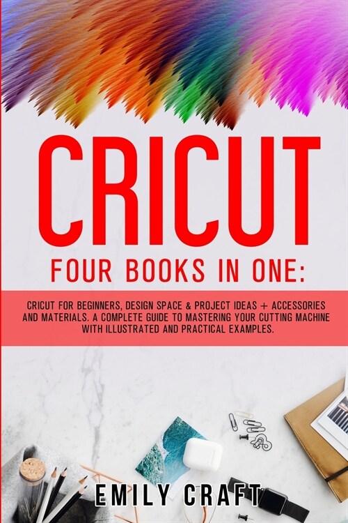 Cricut: Four Books In One: Cricut For Beginners, Design Space and Project Ideas + Accessories And Materials. A Complete Guide (Paperback)