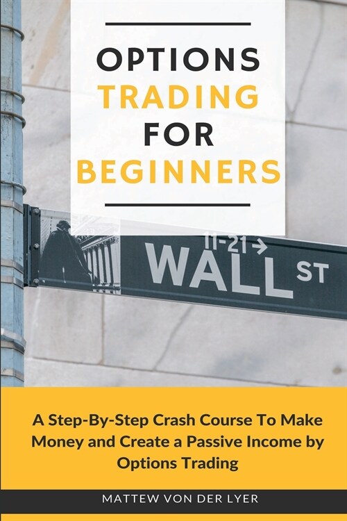 Options Trading for Beginners: A Step-By-Step Crash Course To Make Money and Create a Passive Income by Options Trading (Paperback)