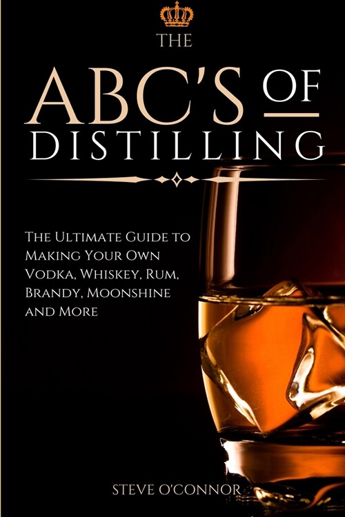 The ABCS of Distilling: The Ultimate Guide to Making Your Own Vodka, Whiskey, Rum, Brandy, Moonshine, and More (Paperback)