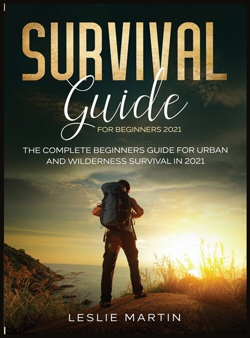 Survival Guide for Beginners 2021: The Complete Beginners Guide For Urban And Wilderness Survival In 2021 (Hardcover)
