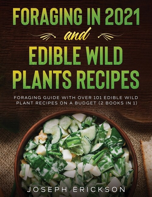 Foraging in 2021 AND Edible Wild Plants Recipes: Foraging Guide With Over 101 Edible Wild Plant Recipes On A Budget (2 Books In 1) (Paperback)