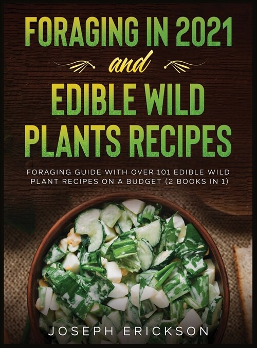 Foraging in 2021 AND Edible Wild Plants Recipes: Foraging Guide With Over 101 Edible Wild Plant Recipes On A Budget (2 Books In 1) (Hardcover)