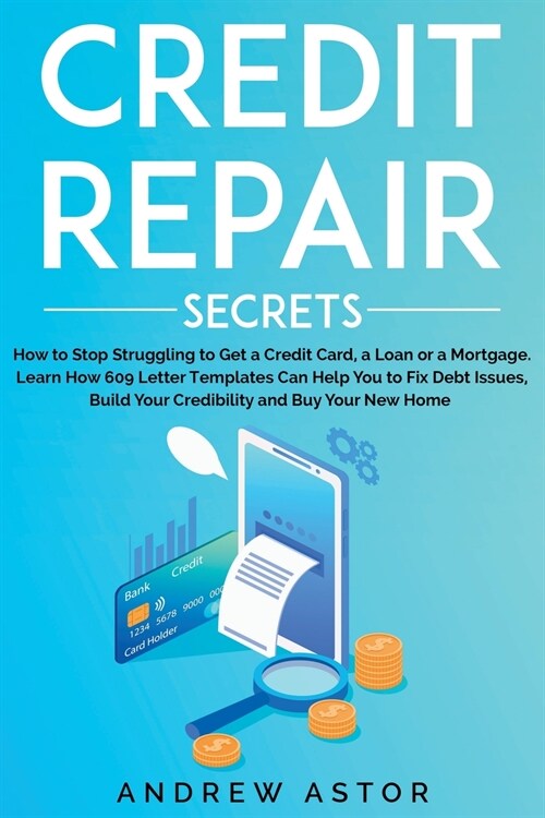 Credit Repair Secrets: How to Stop Struggling to Get a Credit Card, a Loan or a Mortgage. Learn How 609 Letter Templates Can Help You to Fix (Paperback)