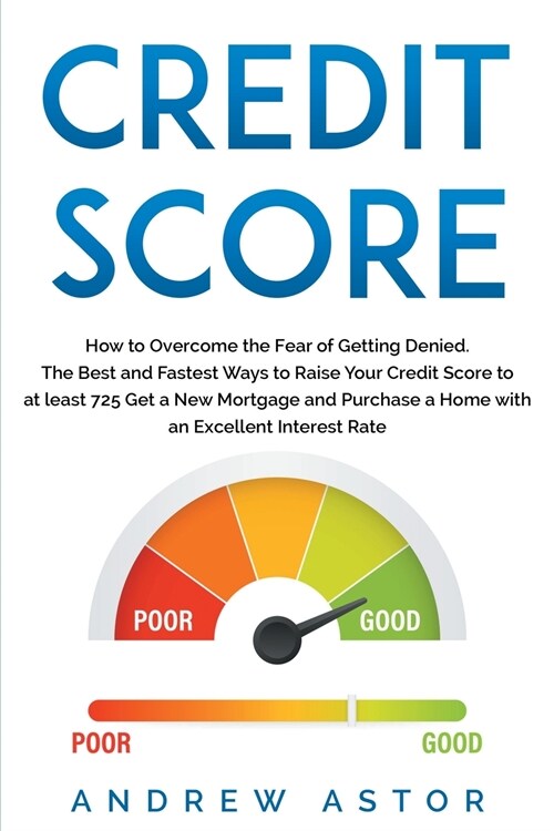 Credit Score: How to Overcome the Fear of Getting Denied. The Best and Fastest Ways to Raise Your Credit Score to at least 725 Get a (Paperback)