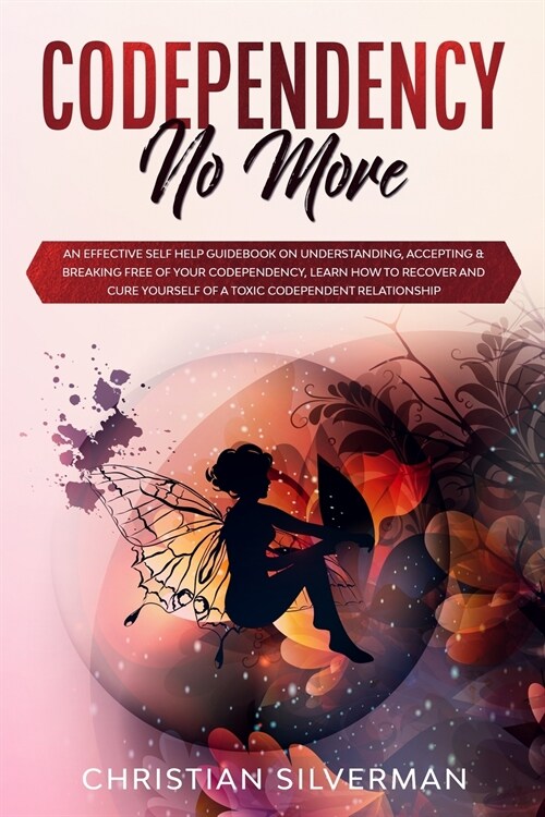 Codependency No More: An Effective Self Help Guidebook on Understanding, Accepting & Breaking Free of Your Codependency, Learn How to Recove (Paperback)