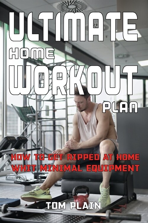 Ultimate Home Workout Plan: How to Get Ripped at Home with Minimal Equipment (Paperback)