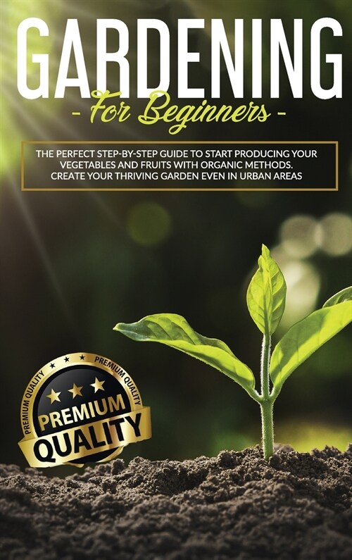 Gardening for Beginners: The Perfect step-by-step Guide to Start Producing Your Vegetables and Fruits with Organic Methods. Create Your Thrivin (Hardcover)