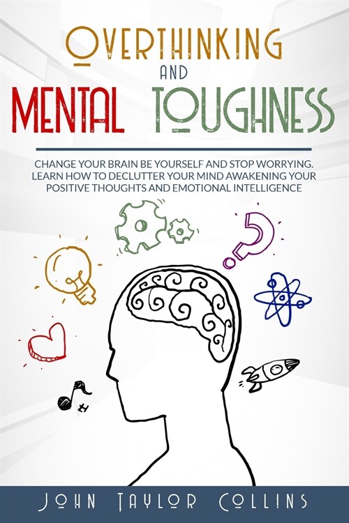 Overthinking and Mental Toughness: Change your brain, be yourself and stop worrying. Learn how to declutter your mind awakening your positive thoughts (Paperback)
