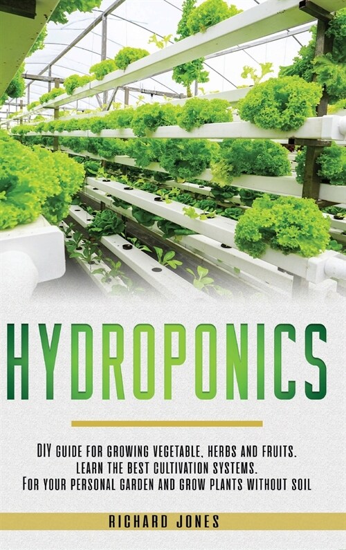 Hydroponics: DIY Guide for growing Vegetable, Herbs, and Fruits. Learn the Best Cultivation Systems. For your Personal Garden and G (Hardcover)